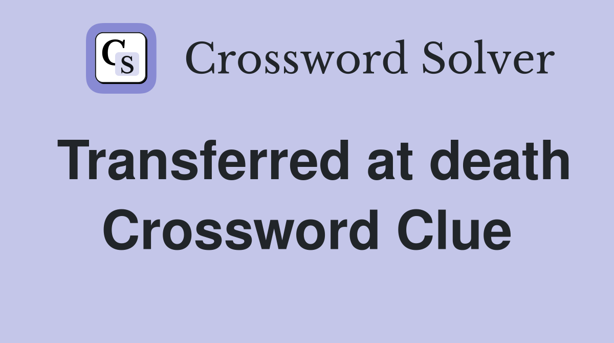 Transferred at death Crossword Clue Answers Crossword Solver